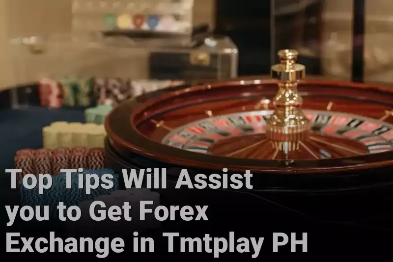 Top Tips Will Assist you to Get Forex Exchange in Tmtplay PH